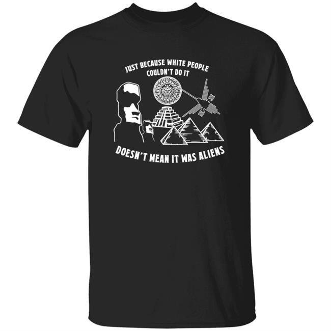 Just Because White People Couldn't Do It T Shirt Doesn't Mean It Was Aliens Shirt