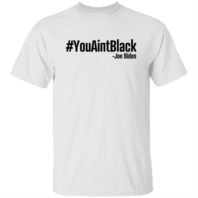 YouAintBlack Shirt You Ain't Black Joe Biden #YouAintBlack T Shirt