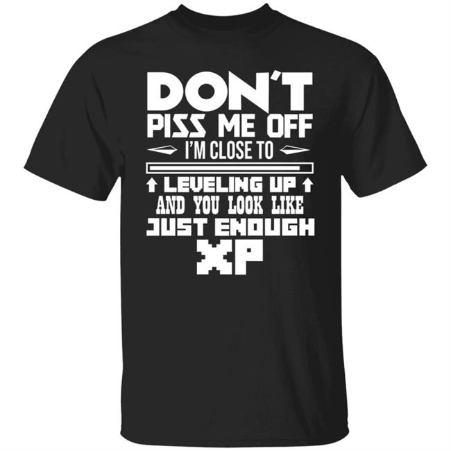 Dont Piss Me Off XP T Shirt Don't Piss Me Off. I'm Close to Leveling Up and You Look Like Just Enough Shirt