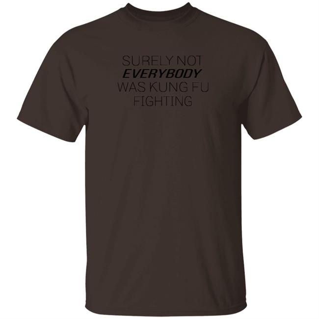 Surely Not Everybody Was Kung Fu Fighting T Shirt Ella Dawson