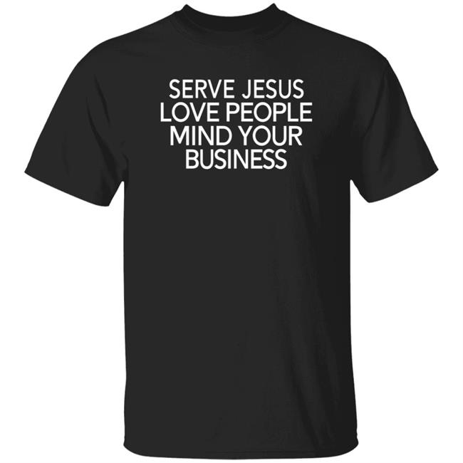 Serve Jesus Love People Mind Your Business T Shirt In My Mind