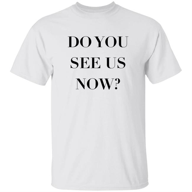 Do You See Us Now Shirt