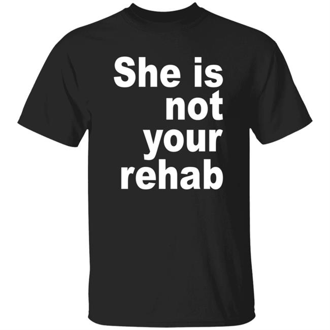 She Is Not Your Rehab Shirt