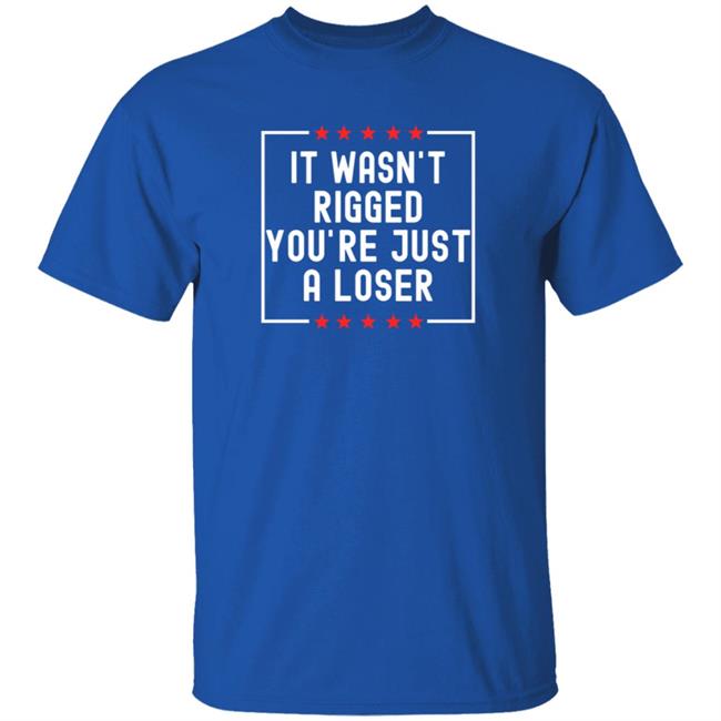 It Wasn't Rigged You're Just A Loser T Shirt Rbisrb