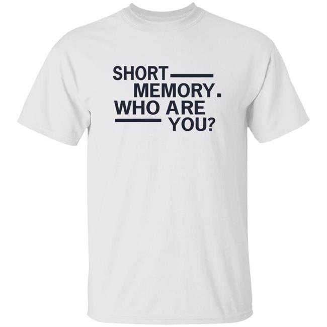 Short Memory Who Are You Shirt Short Memory Who Are You Shirt