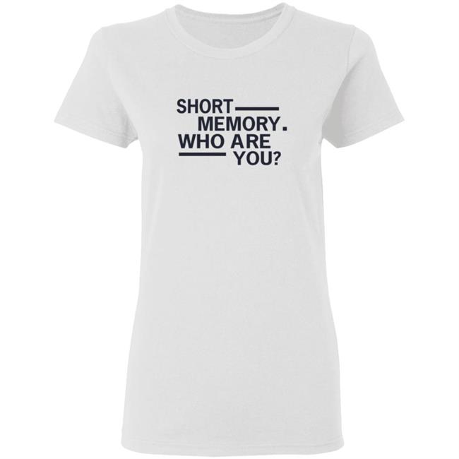 Short Memory Who Are You Shirt Short Memory Who Are You Shirt