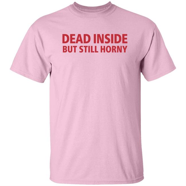 Dead Inside But Still Horny Shirt Horny Harajuku