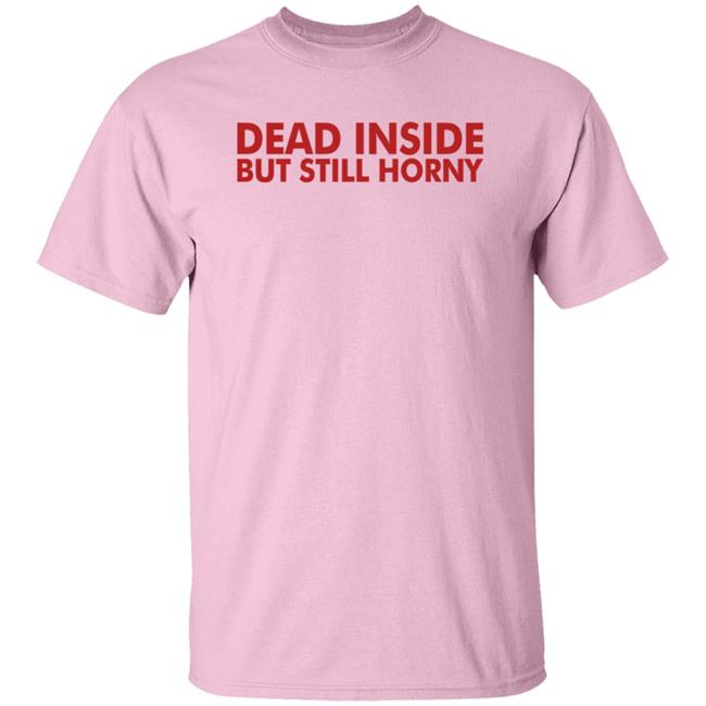 Dead Inside But Still Horny T Shirt