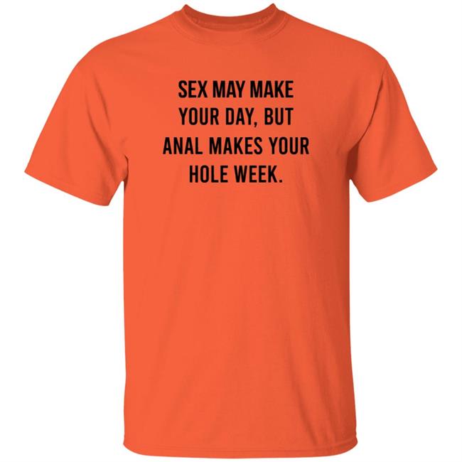 Sex May Make Your Day But Anal Makes Your Hole Week T Shirt The Square Hole