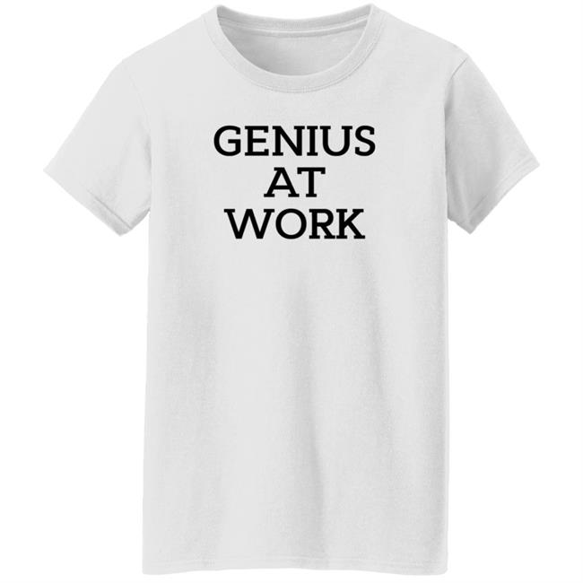 Genius At Work T Shirt Genius At Work T Shirt