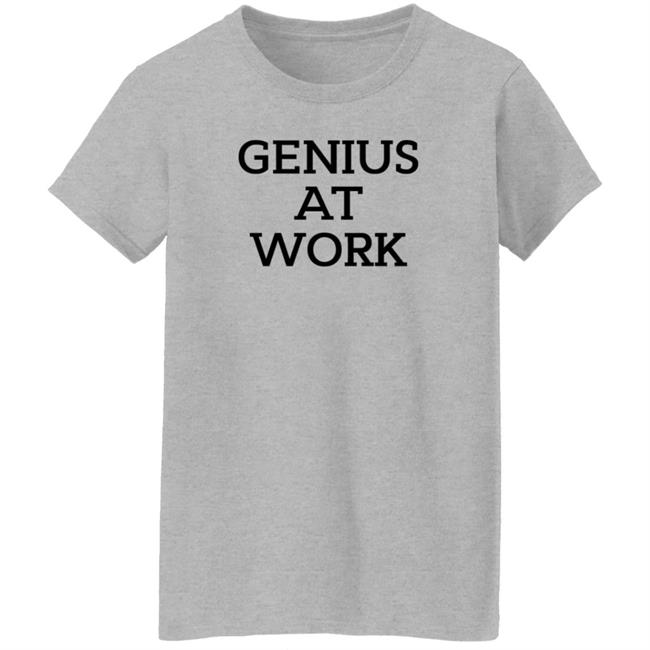 Genius At Work T Shirt Genius At Work T Shirt
