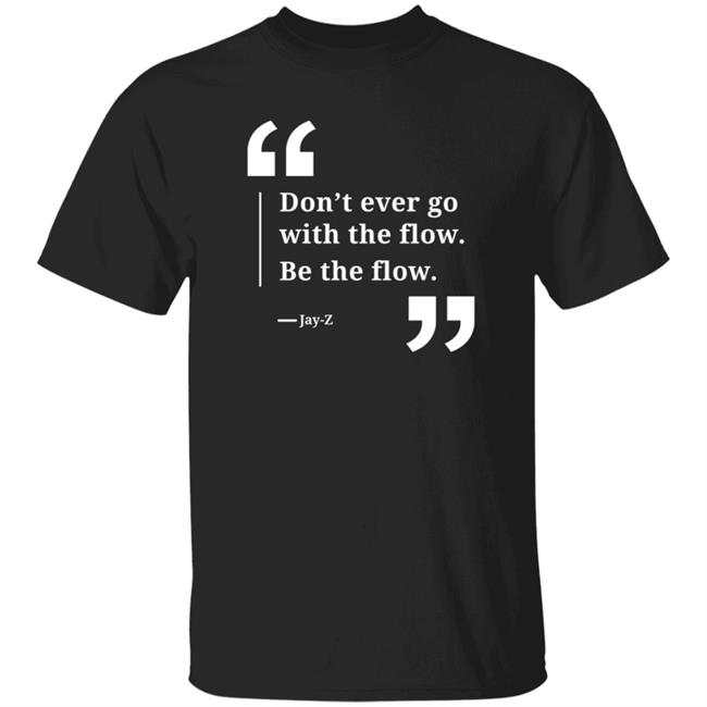 Don't Ever Go With The Flow Be The Flow Jay Z T Shirt