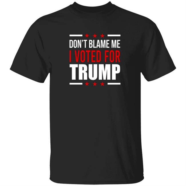 Don't Blame Me I Voted For Trump T Shirt