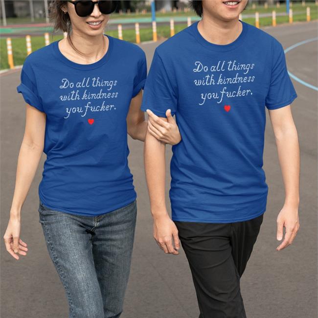 Do All Things With Kindness Fucker Tees