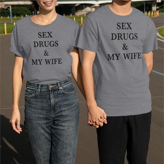 Shirts That Go Hard Sex Drugs & My Wife Tee