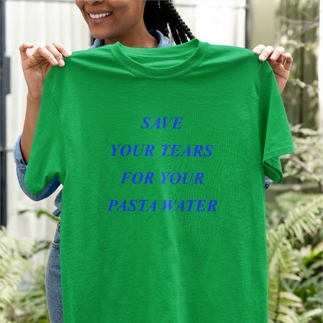 Shirts That Go Hard Save Your Tears For Your Pasta Water Hoodie