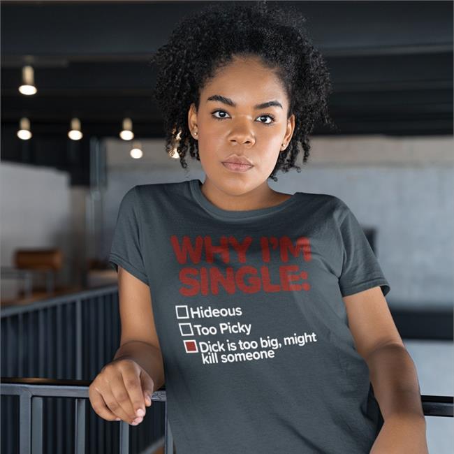 Shirts That Go Hard Why I'm Single Hideous Too Picky Dick Is Too Big Might Kill Someone Sweatshirts