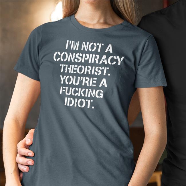 I'm Not Conspiracy Theorist You're A Fucking Idiot T Shirts Crazy Chris