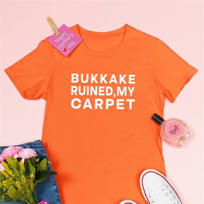 Shirts That Go Hard Bukkake Ruined My Carpet Shirt Shirtsthtgohard