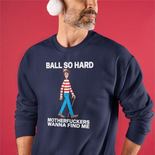 Wally Ball So Hard Motherfuckers Wanna Find Me T-Shirt Shirts That Go Hard