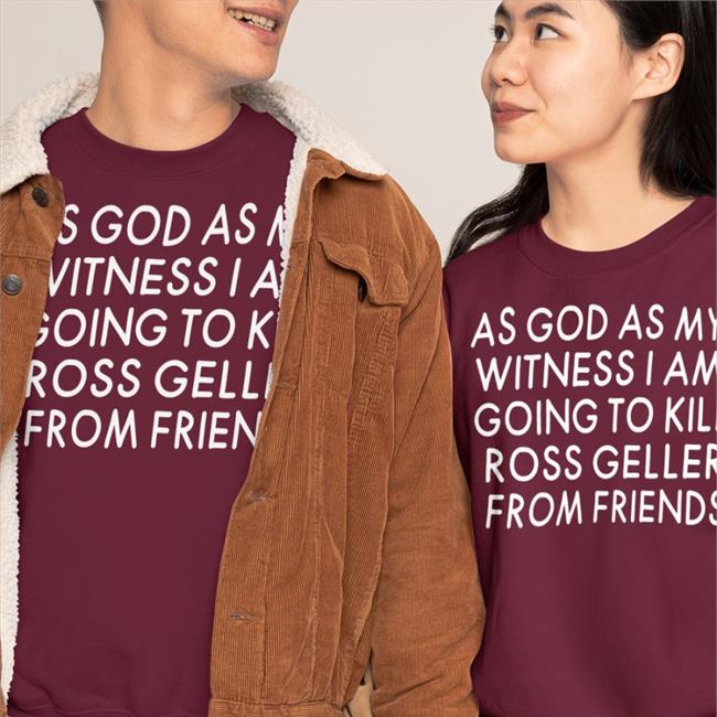 Streamer Girlfriend Reviews As God As My Witness I Am Going To Kill Ross Geller From Friends T Shirt