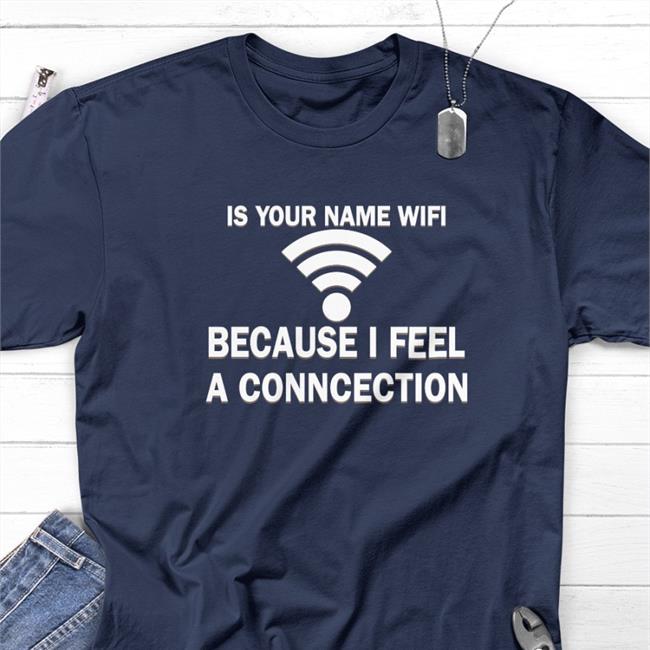It Your Name Wifi Because I Feel A Conncection T-Shirt