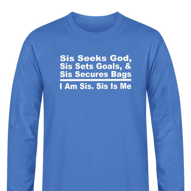 Sis Seeks God Sis Sets Goals And Sis Secures Bags I Am Sis Sis Is Me Tee Shirt Akin Akinwale