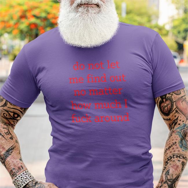 Shitheadsteve Do Not Let Me Find Out No Matter How Much I Fuck Around T Shirt White