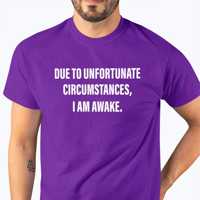 Due To Unfortunate Circumstances I Am Awake Shirt Dr Betsy R Ph D Lcsw Due To Unfortunate Circumstances I Am Awake Shirts Dr Betsy R Ph D Lcsw