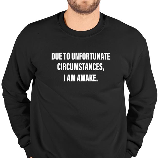 Top Trending Due To Unfortunate Circumstances I Am Awake Shirt Dr Betsy R Ph D Lcsw