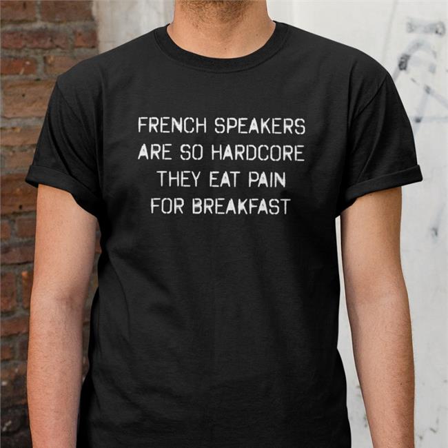 Shirts That Go Hard French Speakers Are So Hardcore They Eat Pain For Breakfast Hoodies Shirtsthtgohard