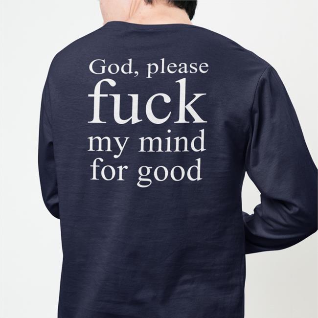 God Please Fuck My Mind For Good Shirt