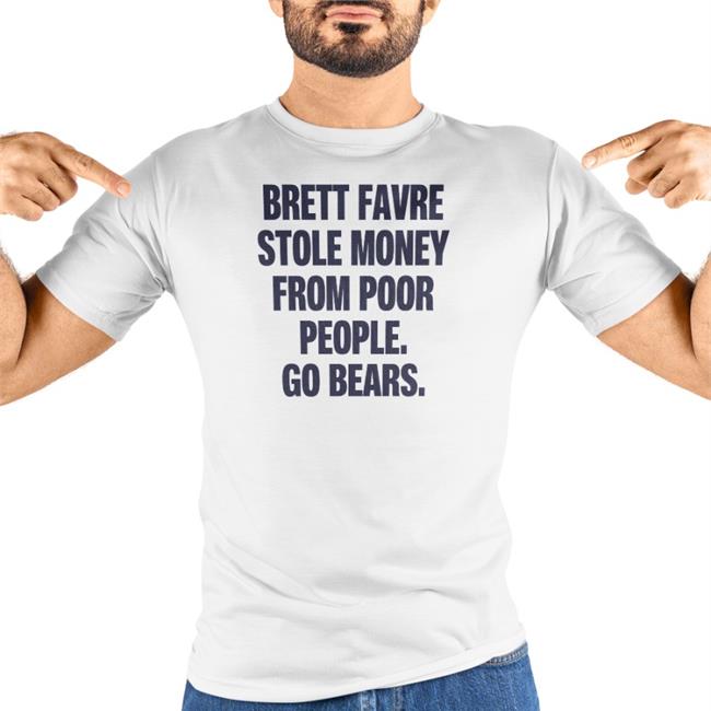 Brett Favre Stole Money From Poor People Go Bears Shirts