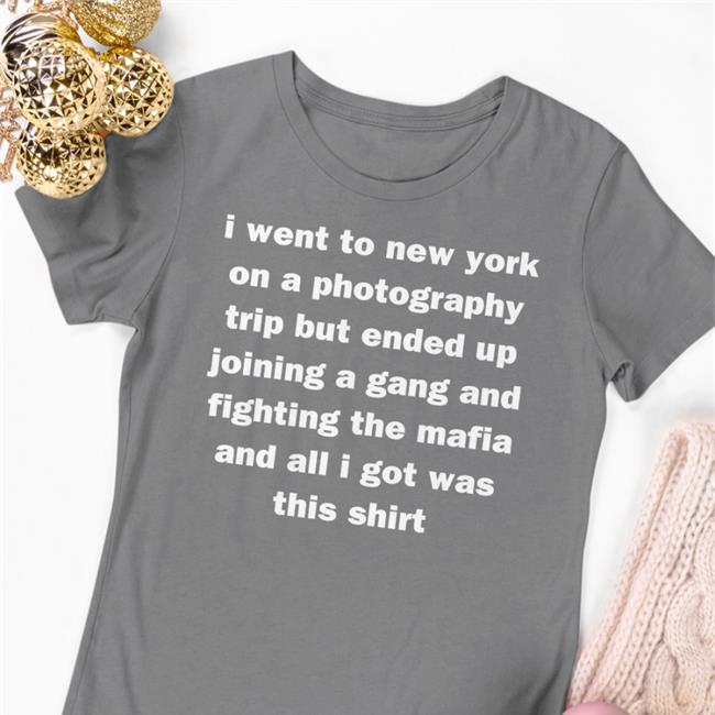 I Went To New York On A Photography Trip But Ended Up Joining A Gang And Fighting The Mafia And All I Got Was This Shirt Shirt Funny