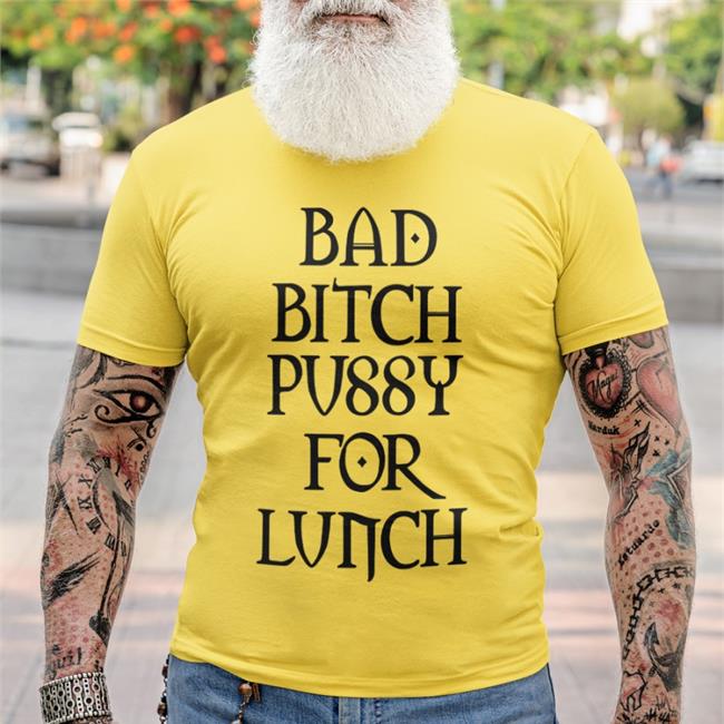 Shirts That Go Hard Bad Bitch Pussy For Lunch Shirt