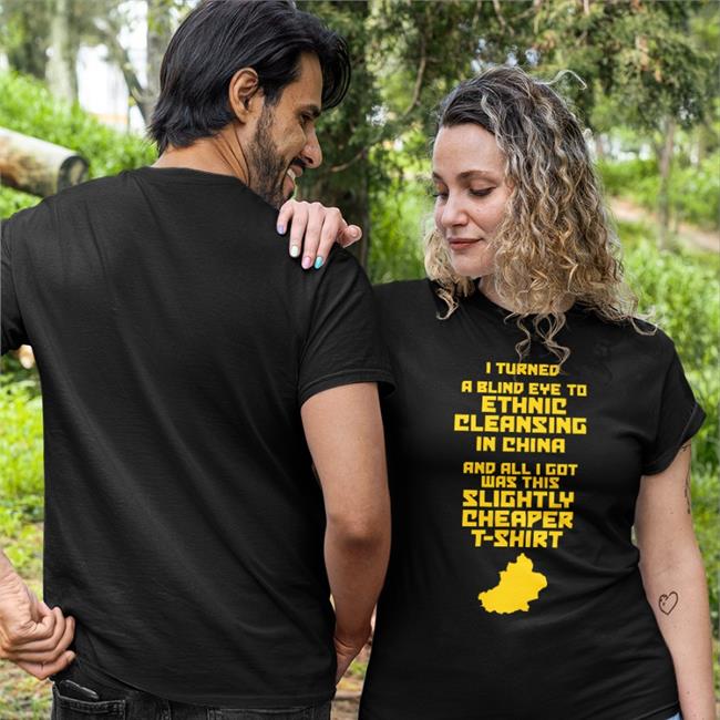 I Turned A Blind Eye To Ethnic Cleansing In China And All I Got Was This Slightly Cheaper T Shirt Tee