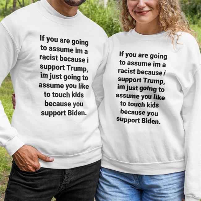 If You Are Going To Assume Im A Racist Because I Support Trump Im Just Going To Assume You Like To Touch Kids Because You Support Biden T Shirts Helen Henning Helenckh
