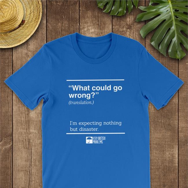 Very British Problems Merch What Could Go Wrong Translation I'm Expecting Nothing But Disaster T Shirt