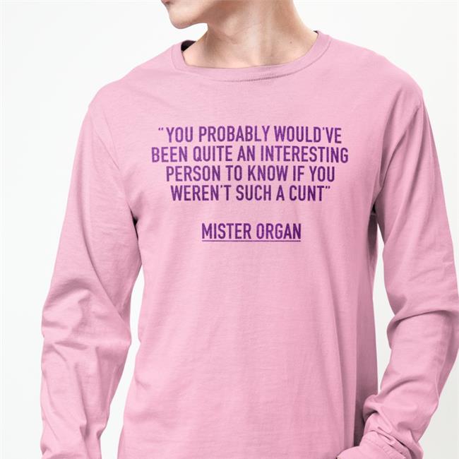 You Probably Would've Been Quite An Interesting Person To Know If You Weren't Such A Cunt Shirt Funny