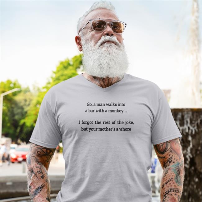 Shirts That Go Hard So A Man Walks Into A Bar With A Monkey I Forgot The Rest Of The Joke But Your Mother's A Whore Tee Shirt