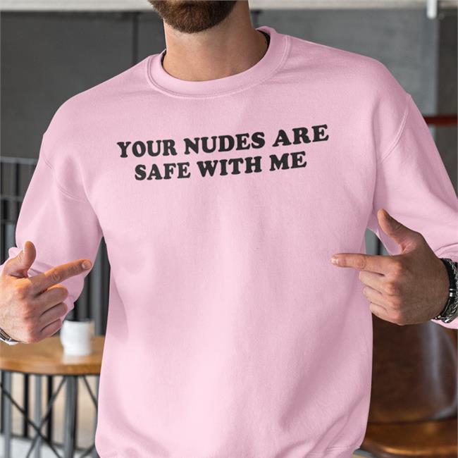 Your Nudes Are Safe With Me Long Sleeve T Shirt Shirts That Go Hard