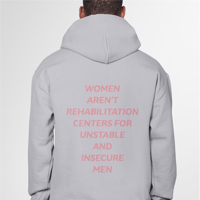 Shirts That Go Hard Women Aren't Rehabilitation Centers For Unstable And Insecure Men Edition Limited Shirts Shirtsthtgohard