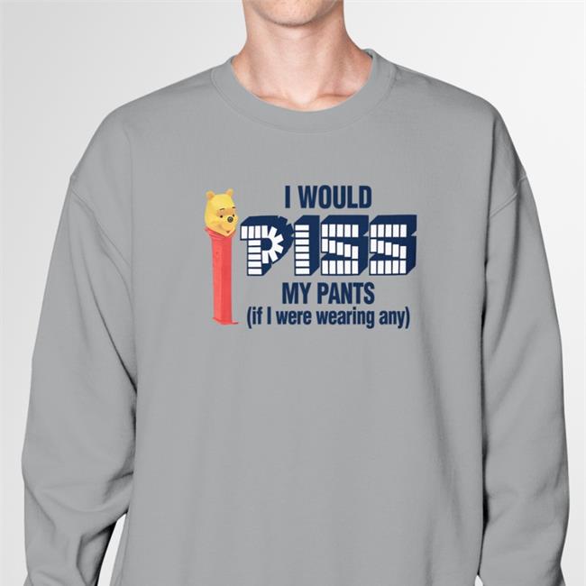 Shirtsthtgohard I Would Piss My Pants Shirt