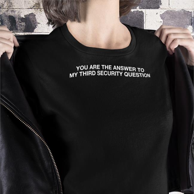 You Are The Answer To My Third Security Question Tees