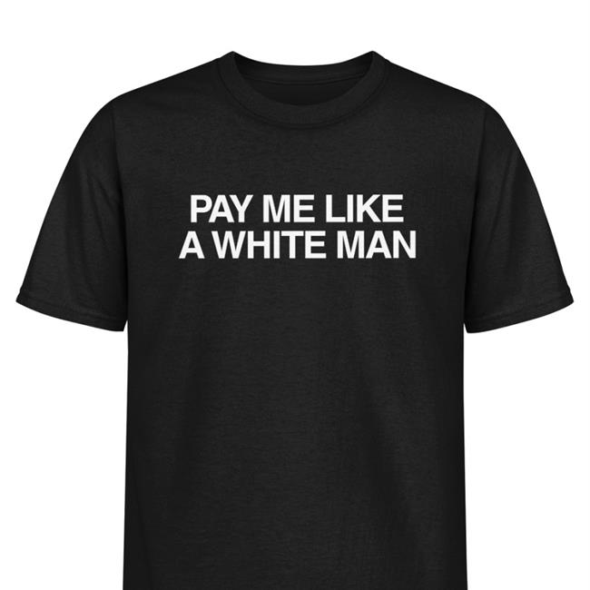 Pay Me Like A White Man Shirt