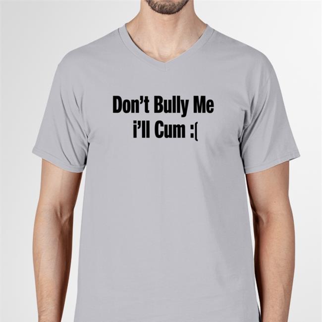 Sad Don't Bully Me I'll Cum T-Shirt