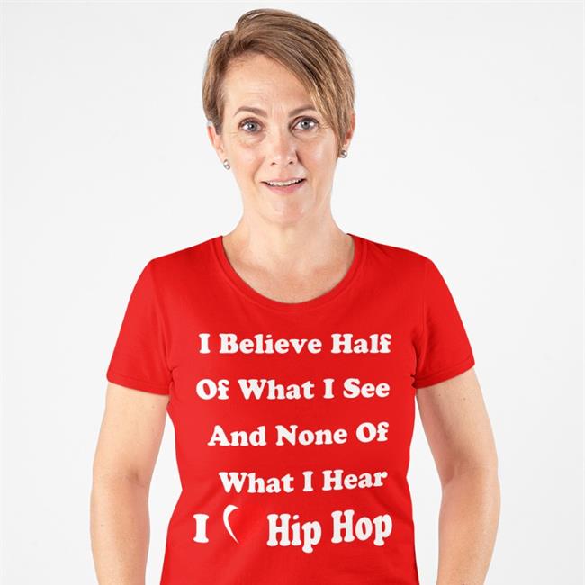 I Believe Half Of What I See And None Of What I Hear I Love Hip Hop Shirt Weird Thrift Store Shirts