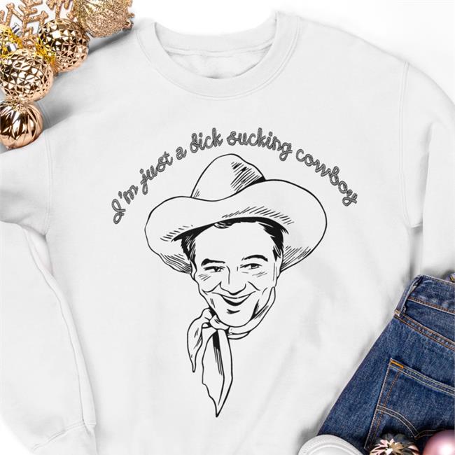 I'm Just A Dick Sucking Cowboy Hoodie Shirts That Go Hard I'm Just A Dick Sucking Cowboy Long Sleeve Tee Shirtsthtgohard