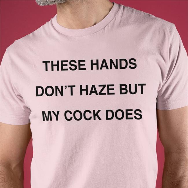 Shirts With Threatening Auras These Hands Don't Haze But My Cock Does Hoodies Shirt