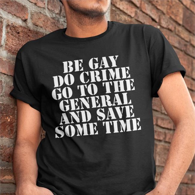 Be Gay Do Crime Go To The General And Save One Time T-Shirt